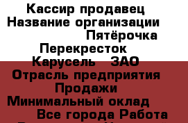 Кассир-продавец › Название организации ­ X5 Retail Group «Пятёрочка», «Перекресток», «Карусель», ЗАО › Отрасль предприятия ­ Продажи › Минимальный оклад ­ 20 000 - Все города Работа » Вакансии   . Ненецкий АО,Великовисочное с.